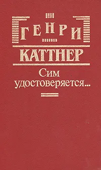 Обложка книги Сим удостоверяется…, Генри Каттнер