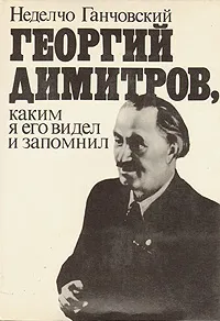 Обложка книги Георгий Димитров, каким я его запомнил. В двух книгах. Книга 1, Неделчо Ганчовский