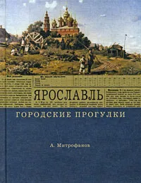 Обложка книги Городские прогулки. Ярославль, А. Митрофанов