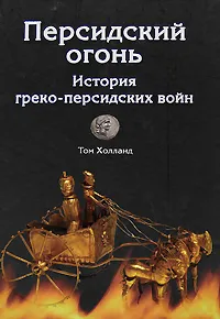 Обложка книги Персидский огонь. История греко-персидских войн, Том Холланд