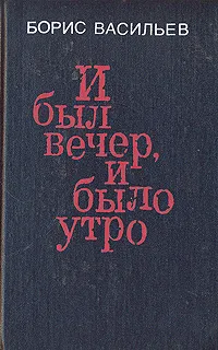 Обложка книги И был вечер, и было утро, Борис Васильев
