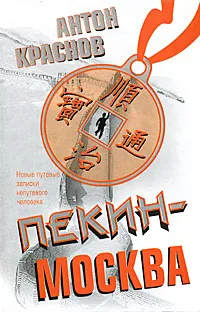 Обложка книги Пекин-Москва. Новые путевые записки непутевого человека, Антон Краснов