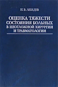 Обложка книги Оценка тяжести состояния больных в неотложной хирургии и травматологии, Н. В. Лебедев