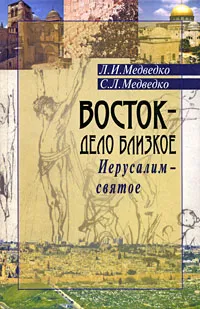 Обложка книги Восток - дело близкое. Иерусалим - святое, Л. И. Медведко, С. Л. Медведко