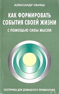 Обложка книги Как формировать события своей жизни с помощью силы мысли, Александр Свияш