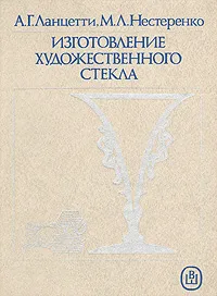 Обложка книги Изготовление художественного стекла, А. Г. Ланцетти, М. Л. Нестеренко