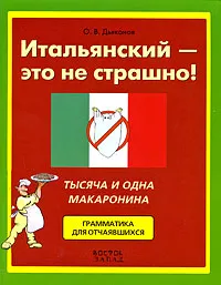 Обложка книги Итальянский - это не страшно! Тысяча и одна макаронина. Грамматика для отчаявшихся, О. В. Дьяконов