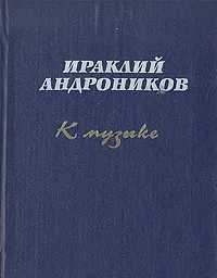 Обложка книги К музыке, Ираклий Андроников