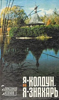 Обложка книги Я - не колдун, я - знахарь, Аксенов Александр Петрович