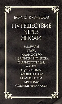 Обложка книги Путешествие через эпохи. Мемуары графа Калиостро и записи его бесед с Аристотелем, Данте, Пушкиным, Эйнштейном и многими другими современниками, Кузнецов Борис Григорьевич