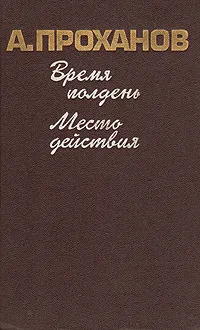 Обложка книги Время полдень. Место действия, А. Проханов