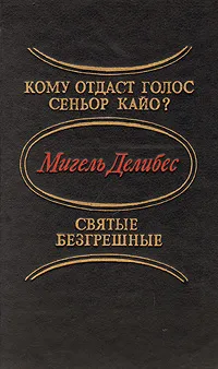 Обложка книги Кому отдаст голос сеньор Кайо? Святые безгрешные, Мигель Делибес