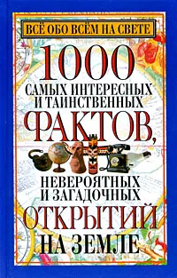 Обложка книги Все обо всем на свете. 1000 самых интересных и таинственных фактов, невероятных и загадочных открытий на Земле, Любовь Орлова