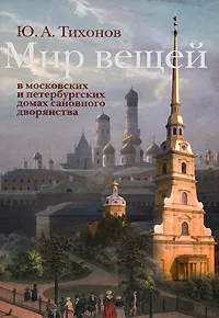 Обложка книги Мир вещей в московских и петербургских домах сановного дворянства, Ю. А. Тихонов