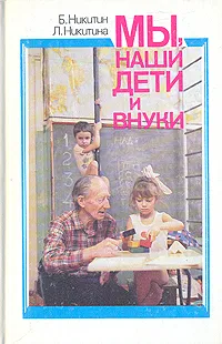 Обложка книги Мы, наши дети и внуки, Б. Никитин, Л. Никитина