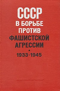 Обложка книги СССР в борьбе против фашистской агрессии. 1933 - 1945, Вилнис Сиполс,Виктор Анфилов,Алексей Антосяк