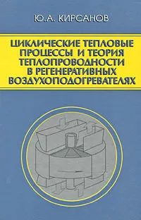 Обложка книги Циклические тепловые процессы и теория теплопроводности в регенеративных воздухоподогревателях, Ю. А. Кирсанов