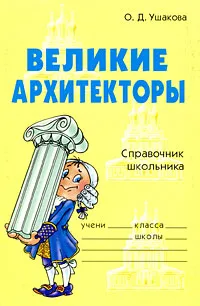 Обложка книги Великие архитекторы. Справочник школьника, О. Д. Ушакова