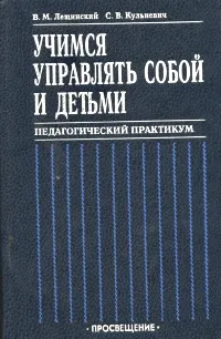 Обложка книги Учимся управлять собой и детьми: Педагогический практикум, В. И. Лещинский, С. В. Кульневич