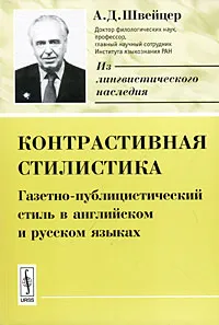 Обложка книги Контрастивная стилистика. Газетно-публицистический стиль в английском и русском языках, А. Д. Швейцер