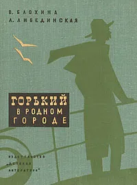 Обложка книги Горький в родном городе, Блохина Вера Николаевна, Либединская Лидия Борисовна