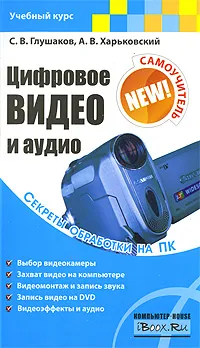 Обложка книги Цифровое видео и аудио. Секреты обработки на ПК, С. В. Глушаков, А. В. Харьковский