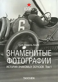 Обложка книги Знаменитые фотографии. История знакомых образов. Том 1. 1827-1926, Ханс-Михаэль Кецле