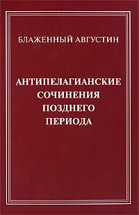 Обложка книги Антипелагианские сочинения позднего периода, Блаженный Августин
