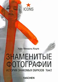 Обложка книги Знаменитые фотографии. История знакомых образов. Том 2. 1928-1991, Ханс-Михаэль Кецле