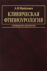 Обложка книги Клиническая фтизиоурология, А. И. Фрейдович