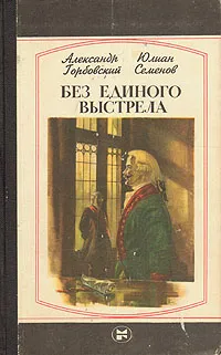 Обложка книги Без единого выстрела, Горбовский Александр Альфредович, Семенов Юлиан Семенович