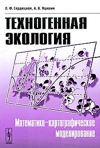 Обложка книги Техногенная экология. Математико-картографическое моделирование, Л. Ф. Сердюцкая, А. В. Яцишин