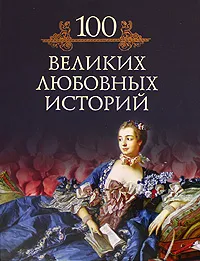 Обложка книги 100 великих любовных историй, Михаил Кубеев