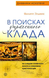 Обложка книги В поисках утраченного клада. По следам скифского золота и сокровищ крестоносцев, Филипп Эльмих