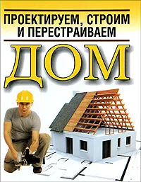 Обложка книги Проектируем, строим и перестраиваем дом, Белов Николай Владимирович