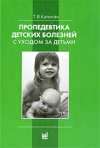 Обложка книги Пропедевтика детских болезней с уходом за детьми, Т. В. Капитан