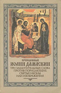 Обложка книги Три защитительных слова против порицающих святые иконы или изображения, Преподобный Иоанн Дамаскин