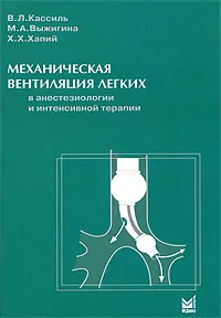 Обложка книги Механическая вентиляция легких в анестезиологии и интенсивной терапии, В. Л. Кассиль, М. А. Выжигина, Х. Х. Хапий