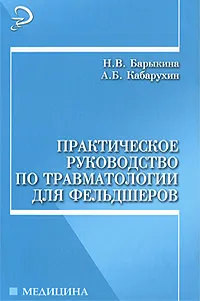 Обложка книги Практическое руководство по травматологии для фельдшеров, Н. В. Барыкина, А. Б. Кабарухин