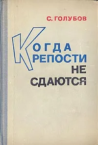 Обложка книги Когда крепости не сдаются, С. Голубов