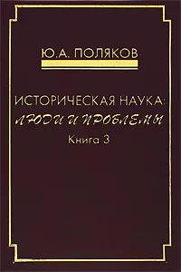 Обложка книги Историческая наука. Люди и проблемы. Книга 3, Ю. А. Поляков