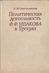 Обложка книги Политическая деятельность Ф. Ф. Ушакова в Греции, А. С. Станиславская