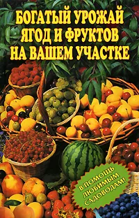 Обложка книги Богатый урожай ягод и фруктов на вашем участке. В помощь любимым садоводам!, Ирина Муртазина