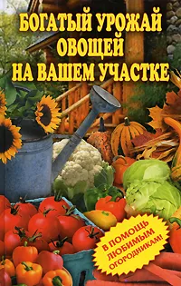 Обложка книги Богатый урожай овощей на вашем участке. В помощь любимым огородникам!, Светлана Чебаева