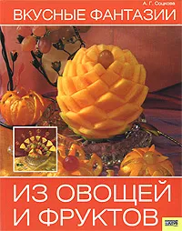 Обложка книги Вкусные фантазии из овощей и фруктов, А. Г. Соцкова