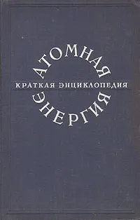 Обложка книги Атомная энергия. Краткая энциклопедия, 