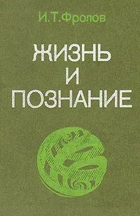 Обложка книги Жизнь и познание, И. Т. Фролов