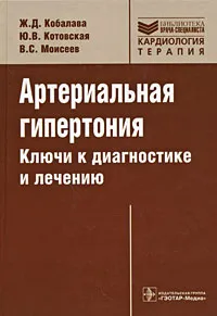 Обложка книги Артериальная гипертония. Ключи к диагностике и лечению, Ж. Д. Кобалава, Ю. В. Котовская, В. С. Моисеев