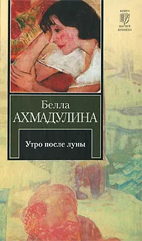 Обложка книги Утро после луны, Ахмадулина Белла Ахатовна