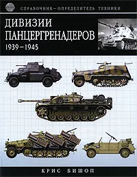 Обложка книги Дивизии панцергренадеров 1939-1945. Справочник-определитель техники, Бишоп Крис